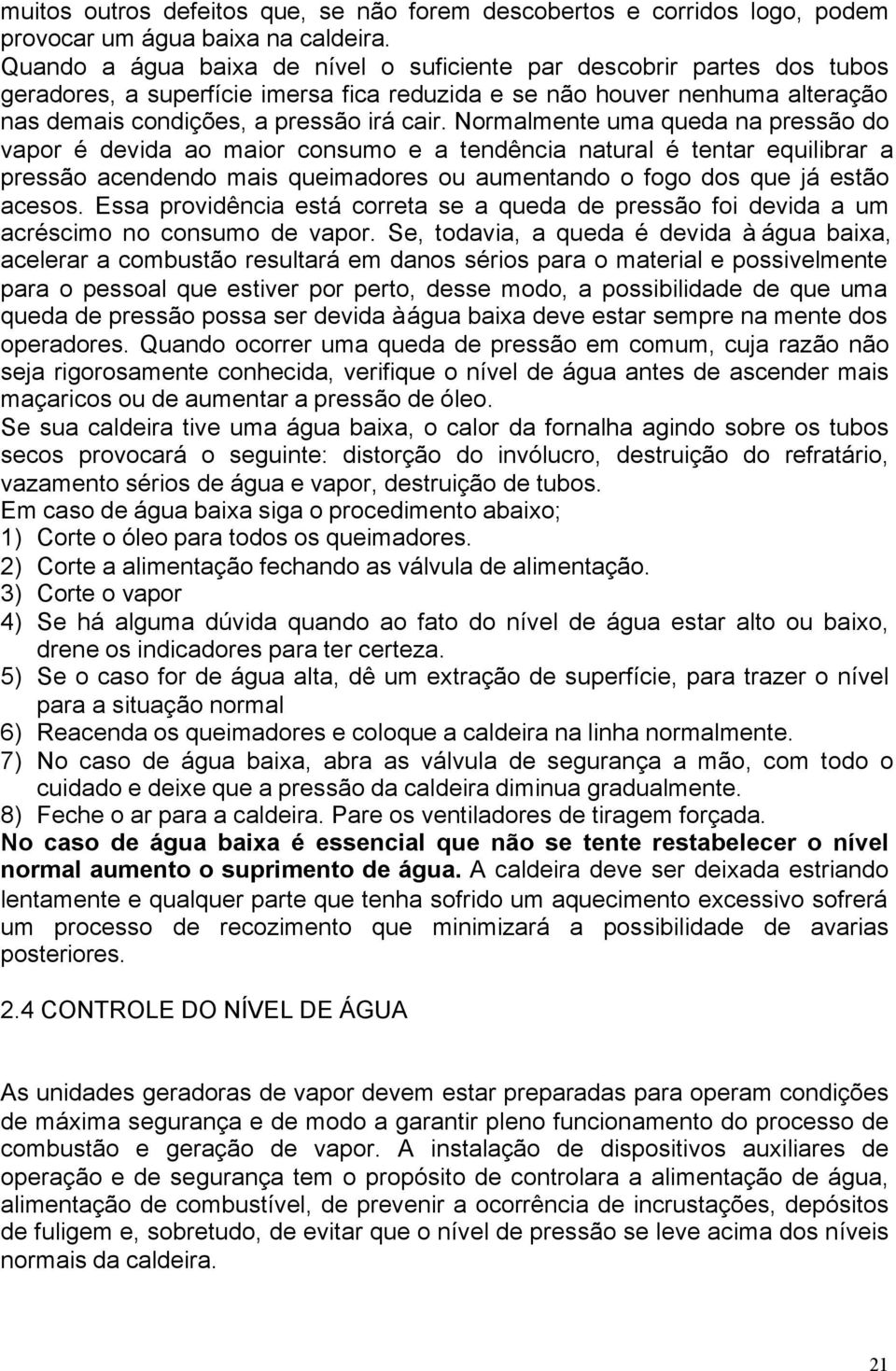 Normalmente uma queda na pressão do vapor é devida ao maior consumo e a tendência natural é tentar equilibrar a pressão acendendo mais queimadores ou aumentando o fogo dos que já estão acesos.