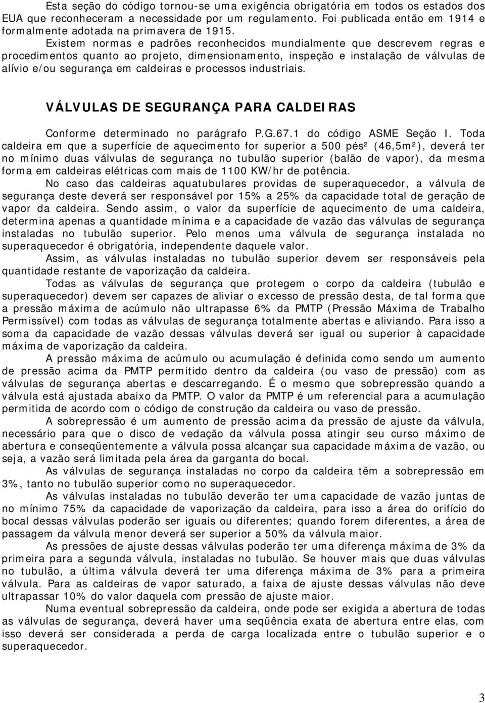 Existem normas e padrões reconhecidos mundialmente que descrevem regras e procedimentos quanto ao projeto, dimensionamento, inspeção e instalação de válvulas de alívio e/ou segurança em caldeiras e