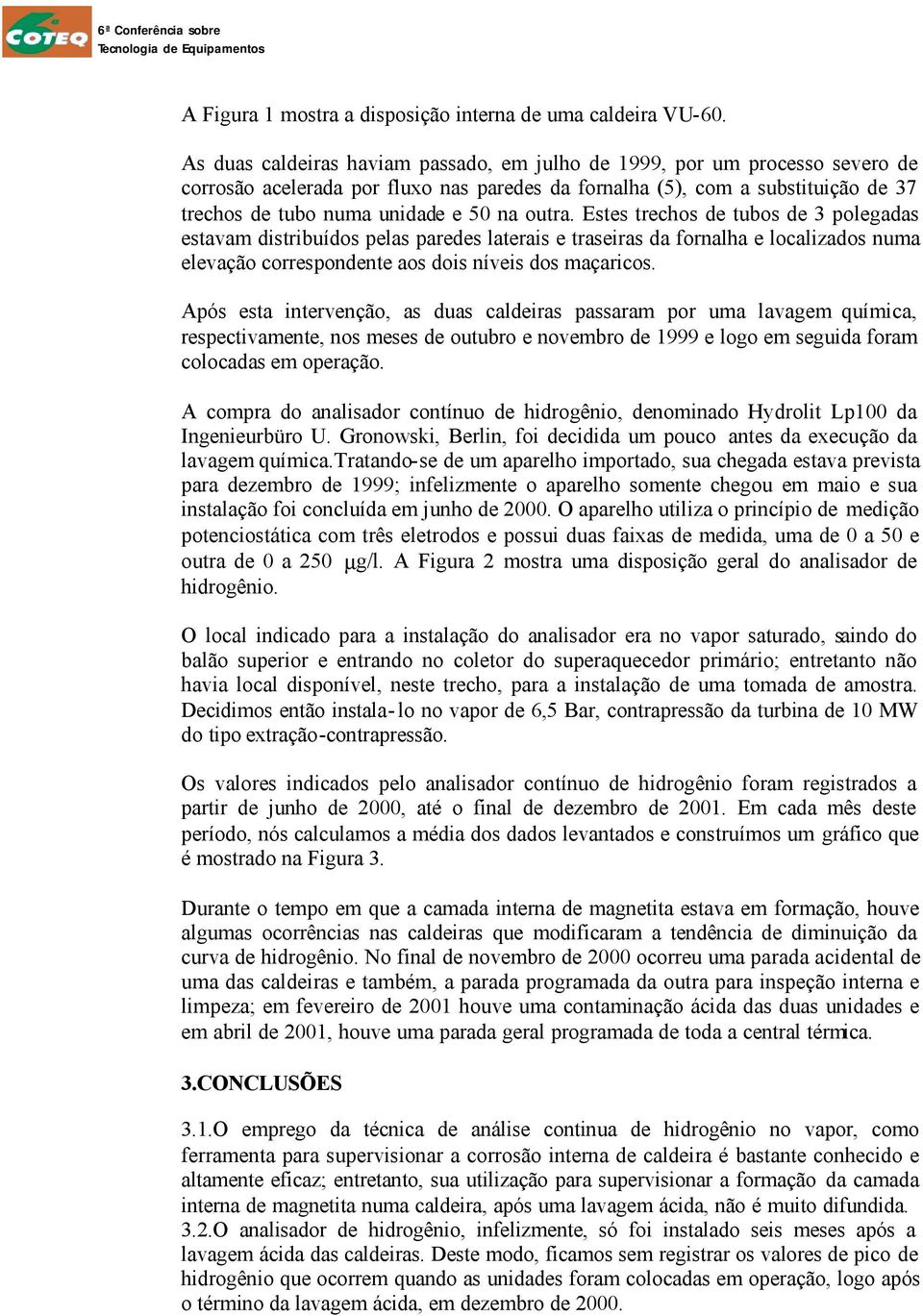 outra. Estes trechos de tubos de 3 polegadas estavam distribuídos pelas paredes laterais e traseiras da fornalha e localizados numa elevação correspondente aos dois níveis dos maçaricos.