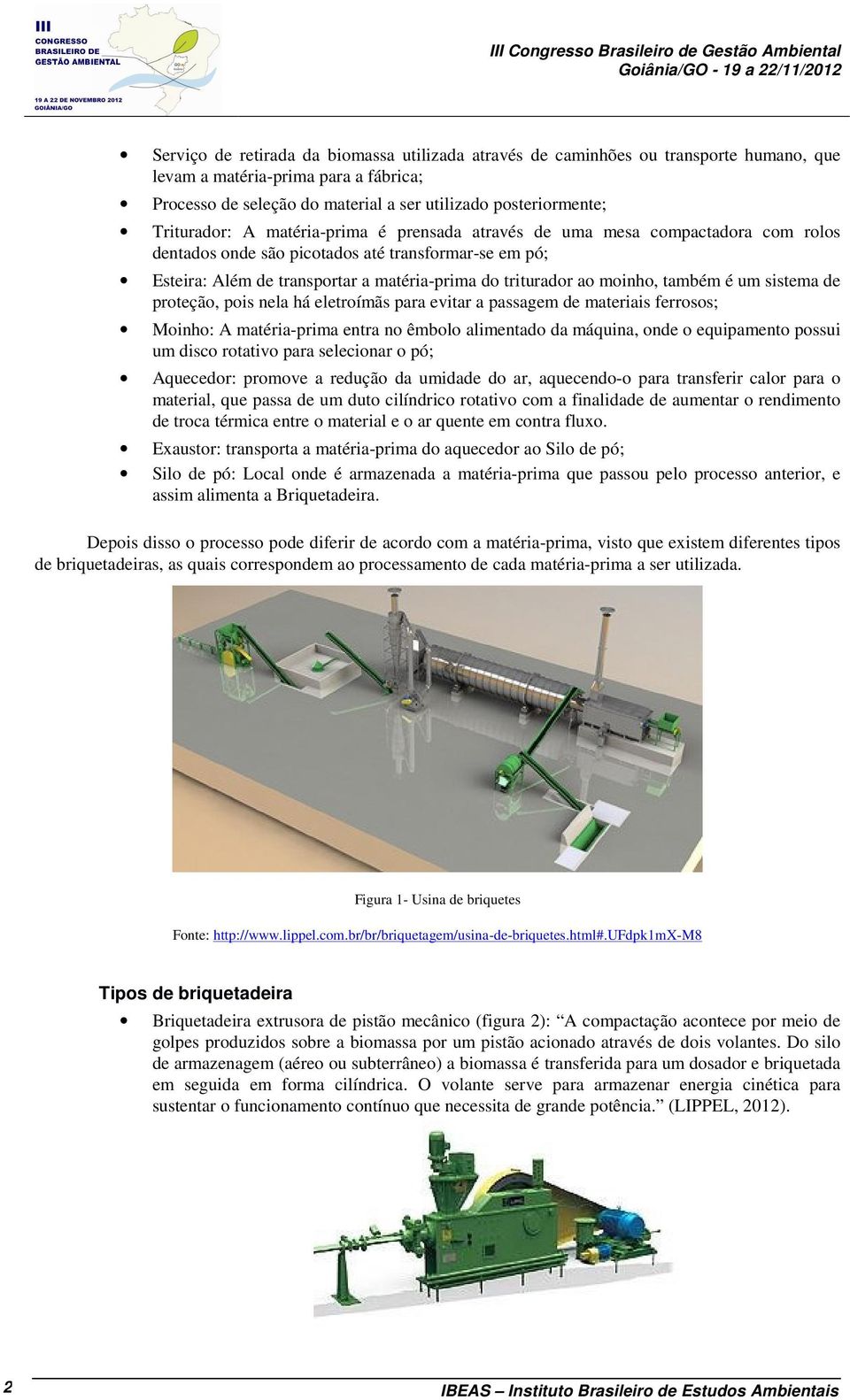 matéria-prima do triturador ao moinho, também é um sistema de proteção, pois nela há eletroímãs para evitar a passagem de materiais ferrosos; Moinho: A matéria-prima entra no êmbolo alimentado da