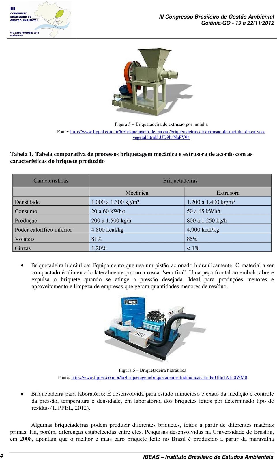 Tabela comparativa de processos briquetagem mecânica e extrusora de acordo com as características do briquete produzido Características Briquetadeiras Mecânica Extrusora Densidade 1.000 a 1.