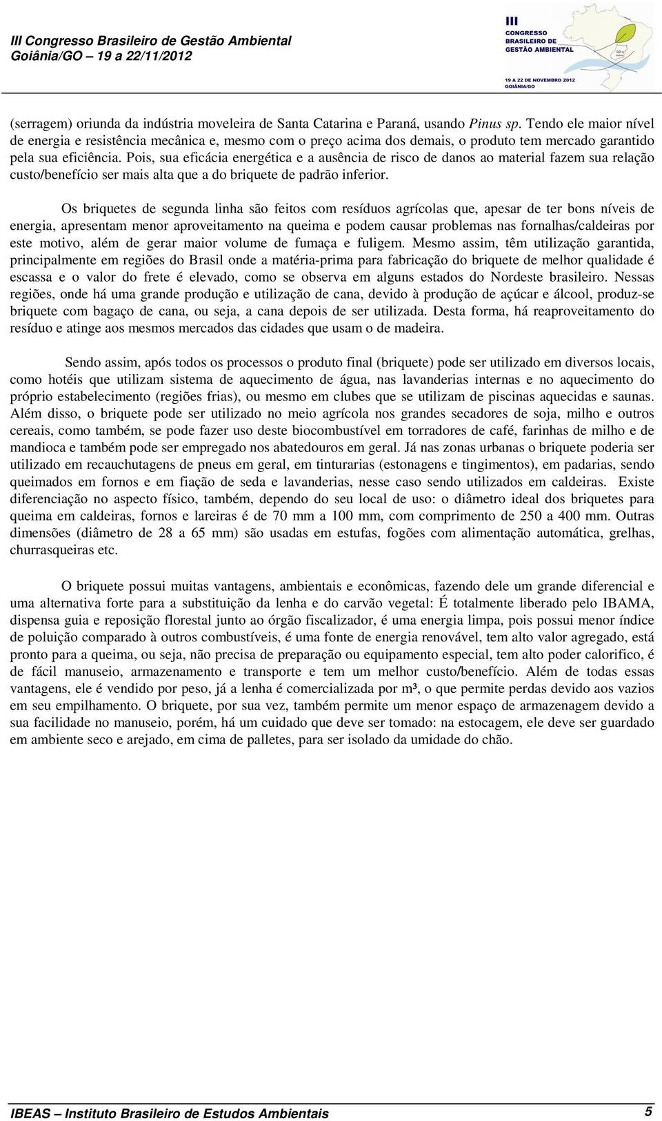 Pois, sua eficácia energética e a ausência de risco de danos ao material fazem sua relação custo/benefício ser mais alta que a do briquete de padrão inferior.