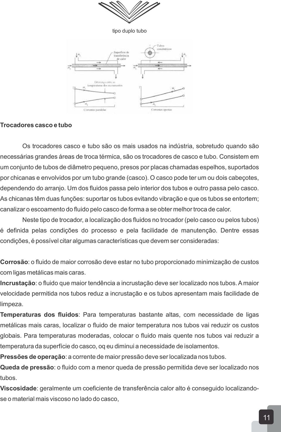 O casco pode ter um ou dois cabeçotes, dependendo do arranjo. Um dos fluidos passa pelo interior dos tubos e outro passa pelo casco.