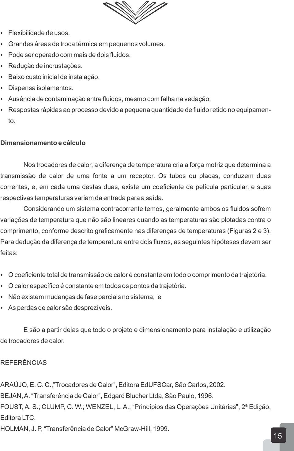 Dimensionamento e cálculo Nos trocadores de calor, a diferença de temperatura cria a força motriz que determina a transmissão de calor de uma fonte a um receptor.