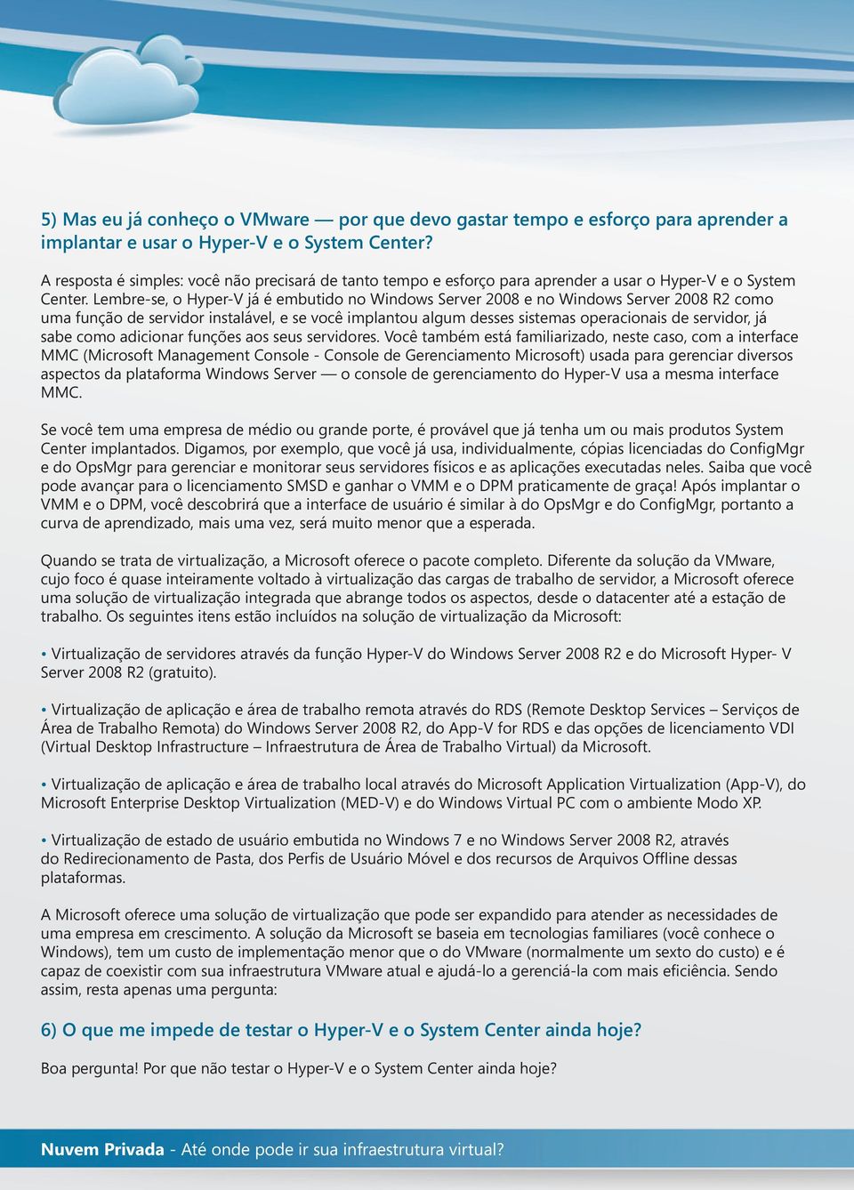 Lembre-se, o Hyper-V já é embutido no Windows Server 2008 e no Windows Server 2008 R2 como uma função de servidor instalável, e se você implantou algum desses sistemas operacionais de servidor, já