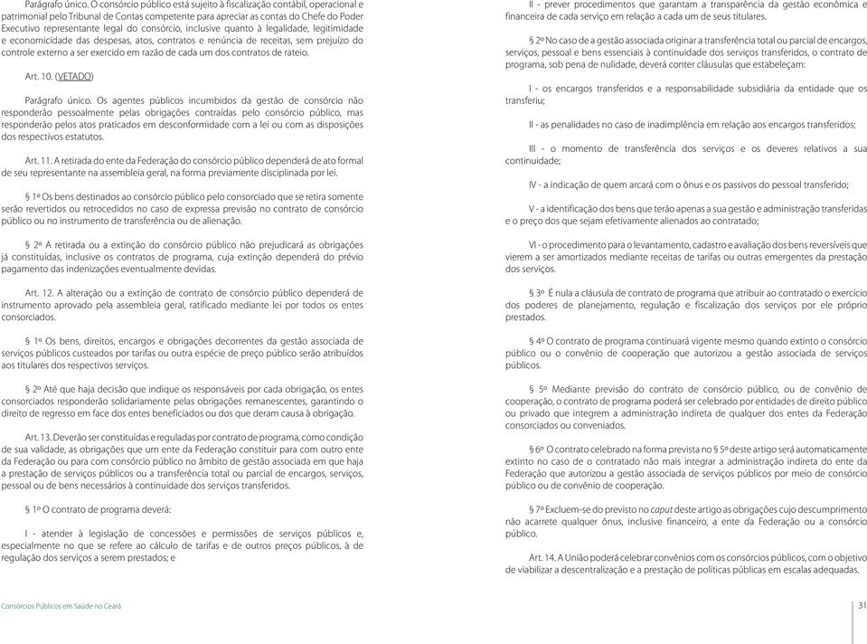 consórcio, inclusive quanto à legalidade, legitimidade e economicidade das despesas, atos, contratos e renúncia de receitas, sem prejuízo do controle externo a ser exercido em razão de cada um dos