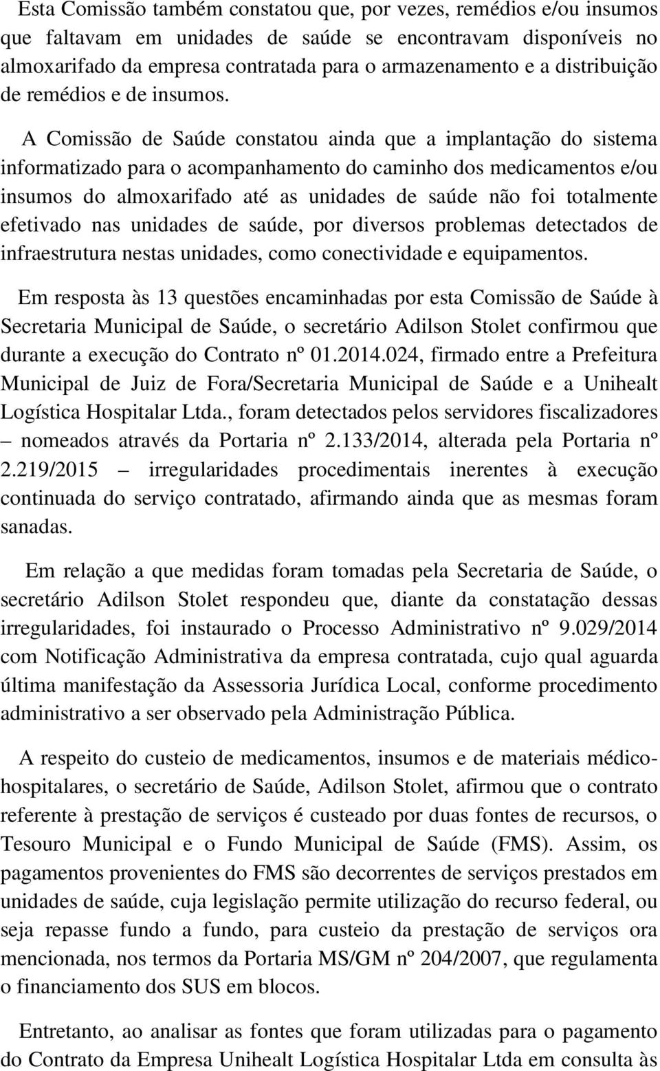 A Comissão de Saúde constatou ainda que a implantação do sistema informatizado para o acompanhamento do caminho dos medicamentos e/ou insumos do almoxarifado até as unidades de saúde não foi