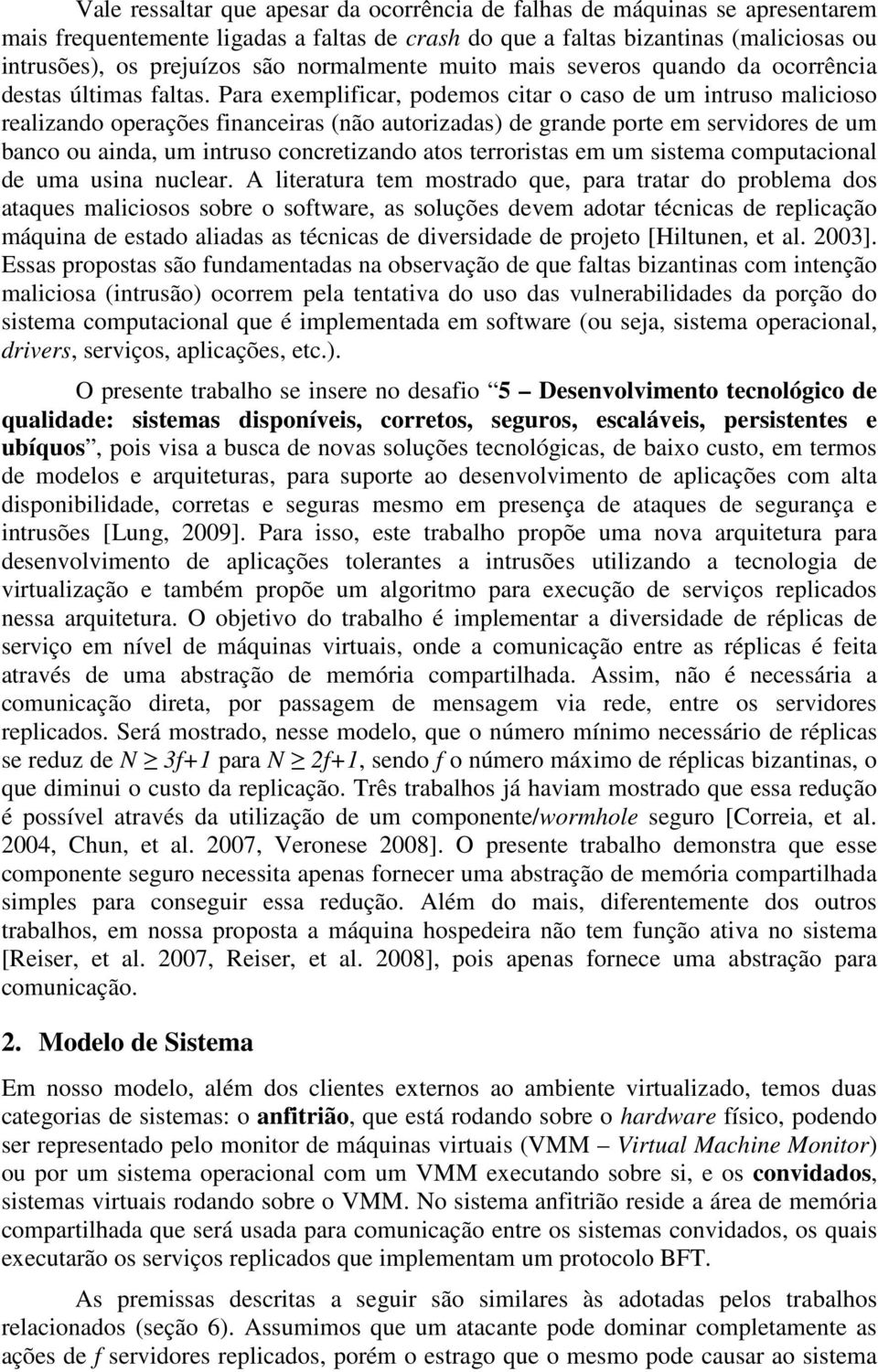 Para exemplificar, podemos citar o caso de um intruso malicioso realizando operações financeiras (não autorizadas) de grande porte em servidores de um banco ou ainda, um intruso concretizando atos