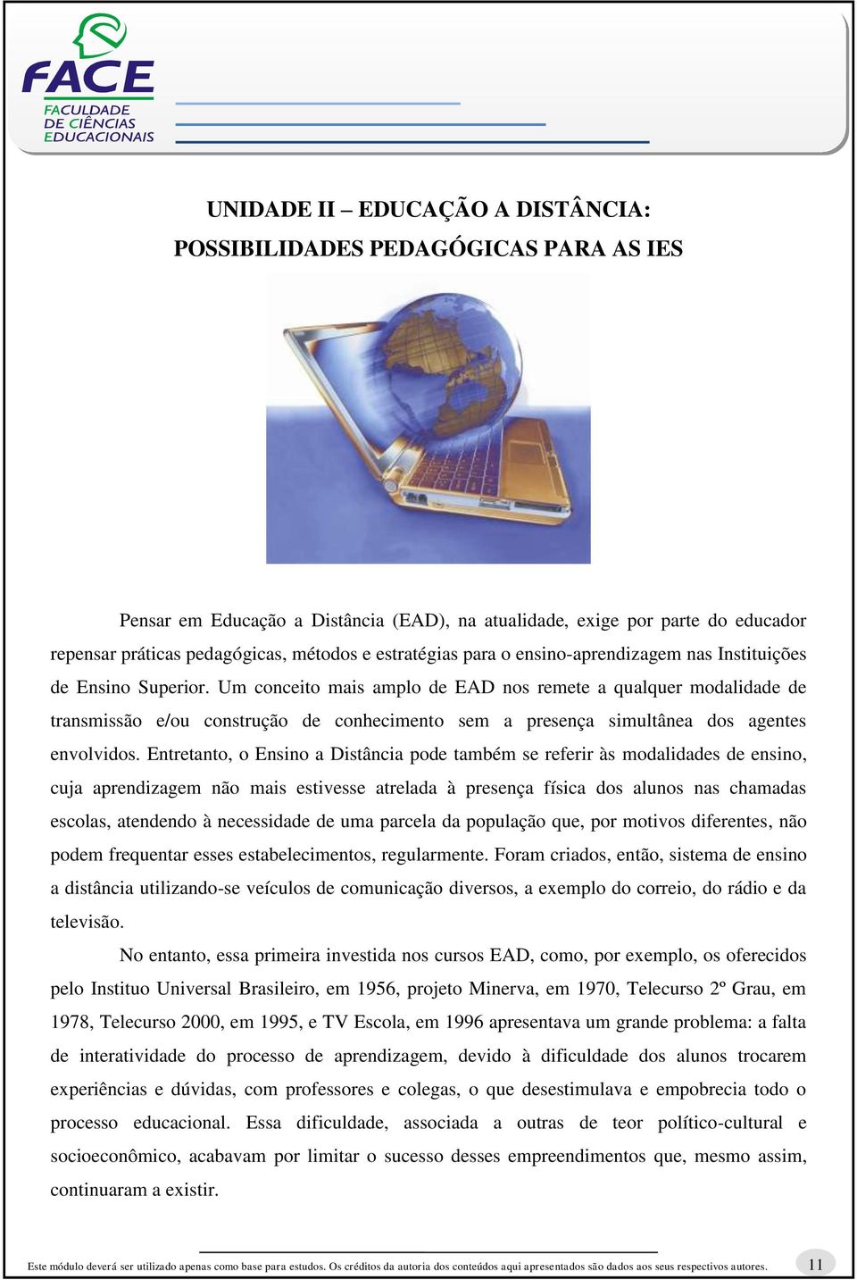 Um conceito mais amplo de EAD nos remete a qualquer modalidade de transmissão e/ou construção de conhecimento sem a presença simultânea dos agentes envolvidos.