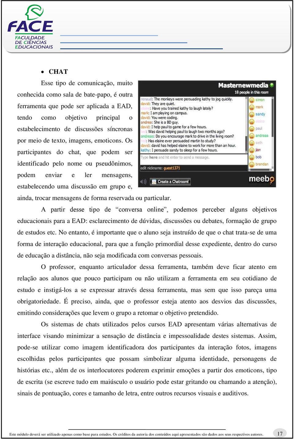 Os participantes do chat, que podem ser identificado pelo nome ou pseudônimos, podem enviar e ler mensagens, estabelecendo uma discussão em grupo e, ainda, trocar mensagens de forma reservada ou