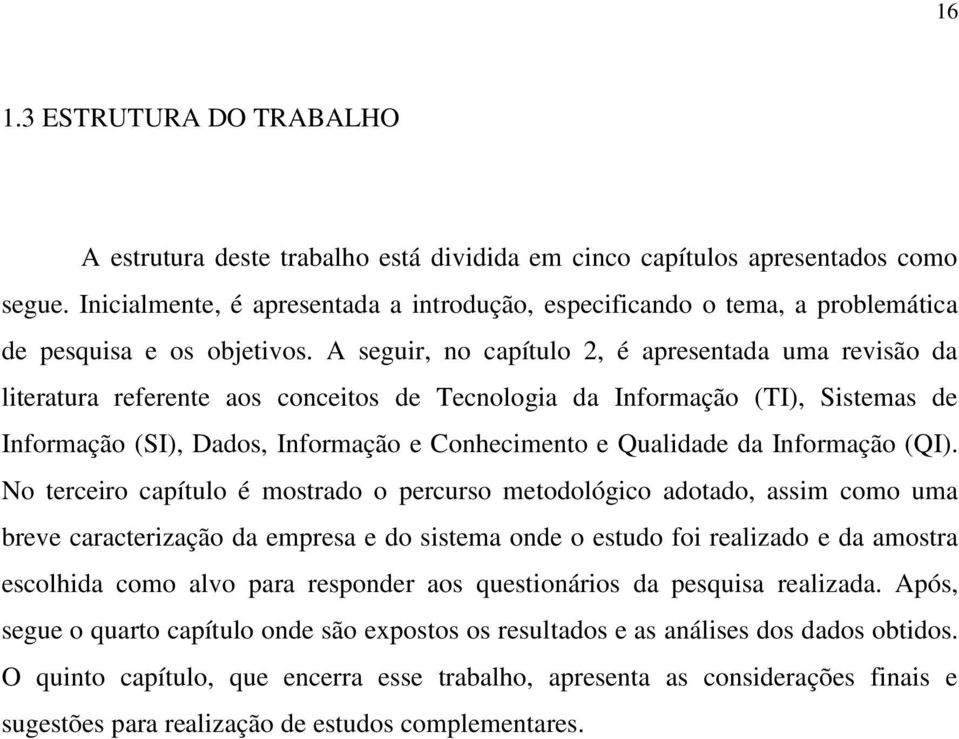 A seguir, no capítulo 2, é apresentada uma revisão da literatura referente aos conceitos de Tecnologia da Informação (TI), Sistemas de Informação (SI), Dados, Informação e Conhecimento e Qualidade da