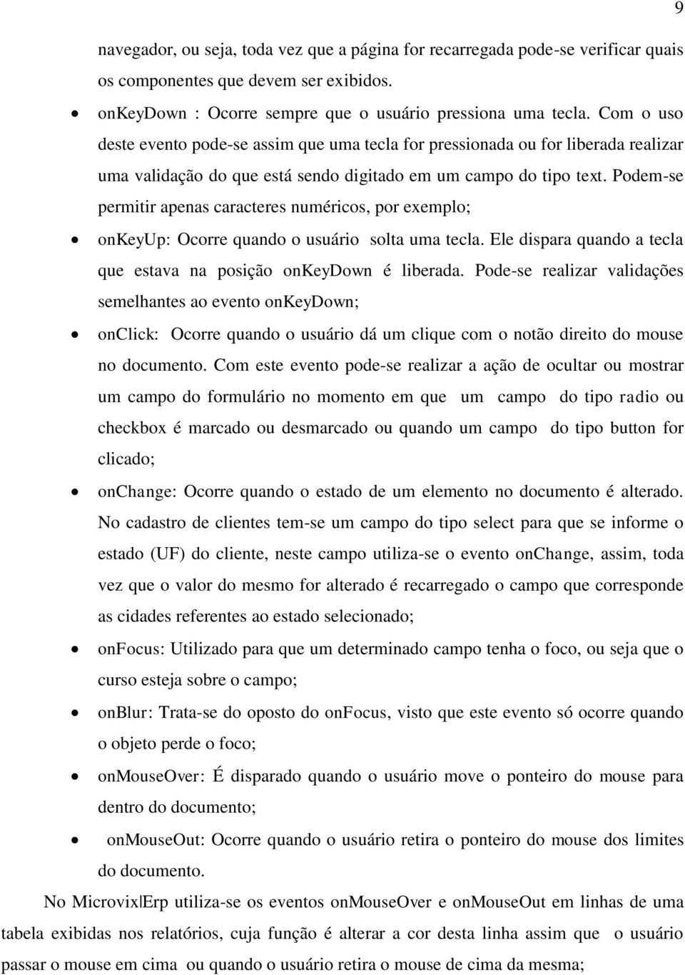 Podem-se permitir apenas caracteres numéricos, por exemplo; onkeyup: Ocorre quando o usuário solta uma tecla. Ele dispara quando a tecla que estava na posição onkeydown é liberada.