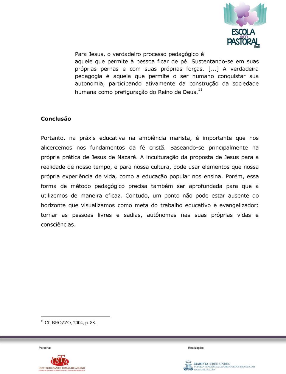 11 Conclusão Portanto, na práxis educativa na ambiência marista, é importante que nos alicercemos nos fundamentos da fé cristã. Baseando-se principalmente na própria prática de Jesus de Nazaré.