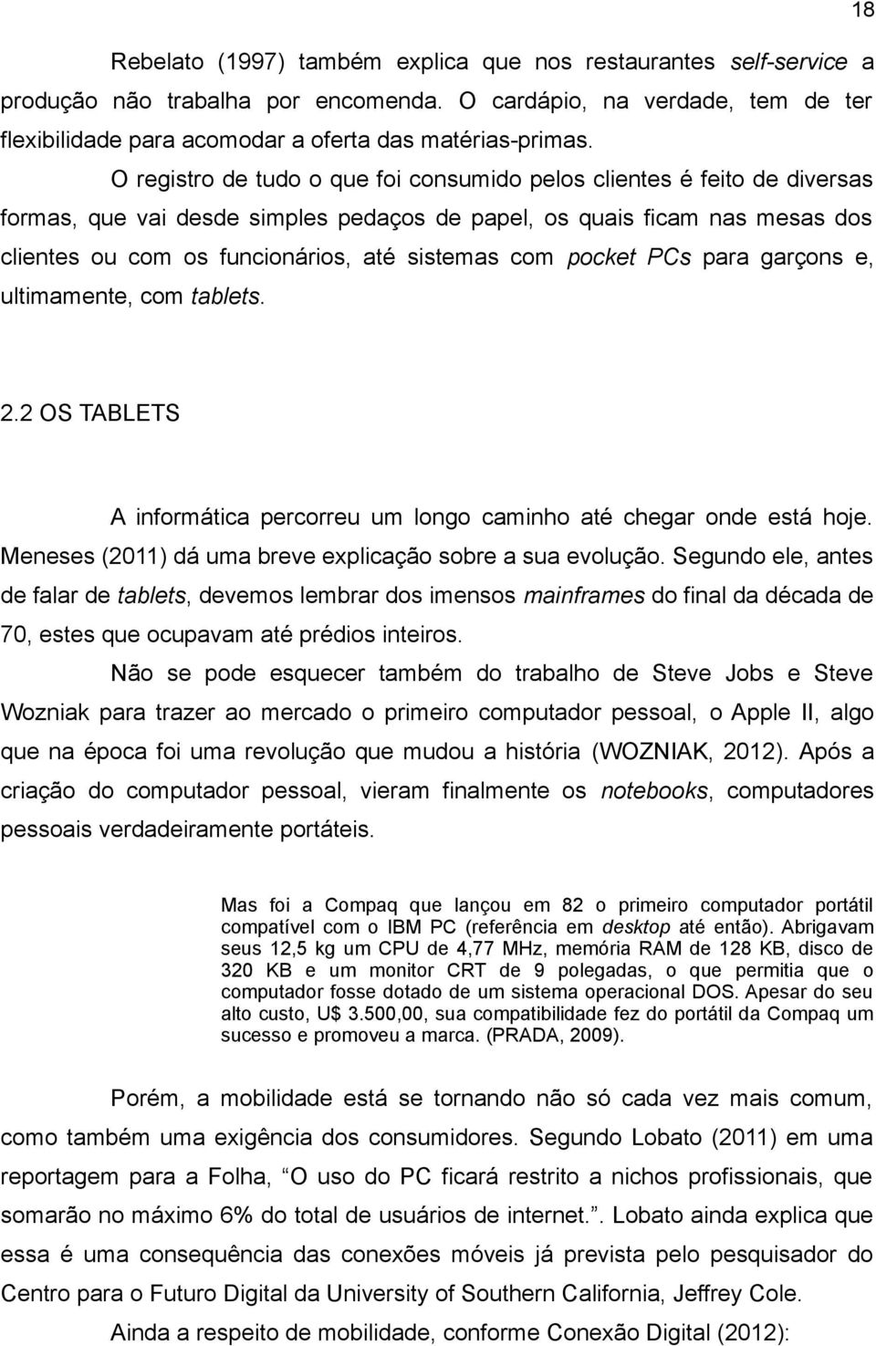 com pocket PCs para garçons e, ultimamente, com tablets. 2.2 OS TABLETS A informática percorreu um longo caminho até chegar onde está hoje. Meneses (2011) dá uma breve explicação sobre a sua evolução.