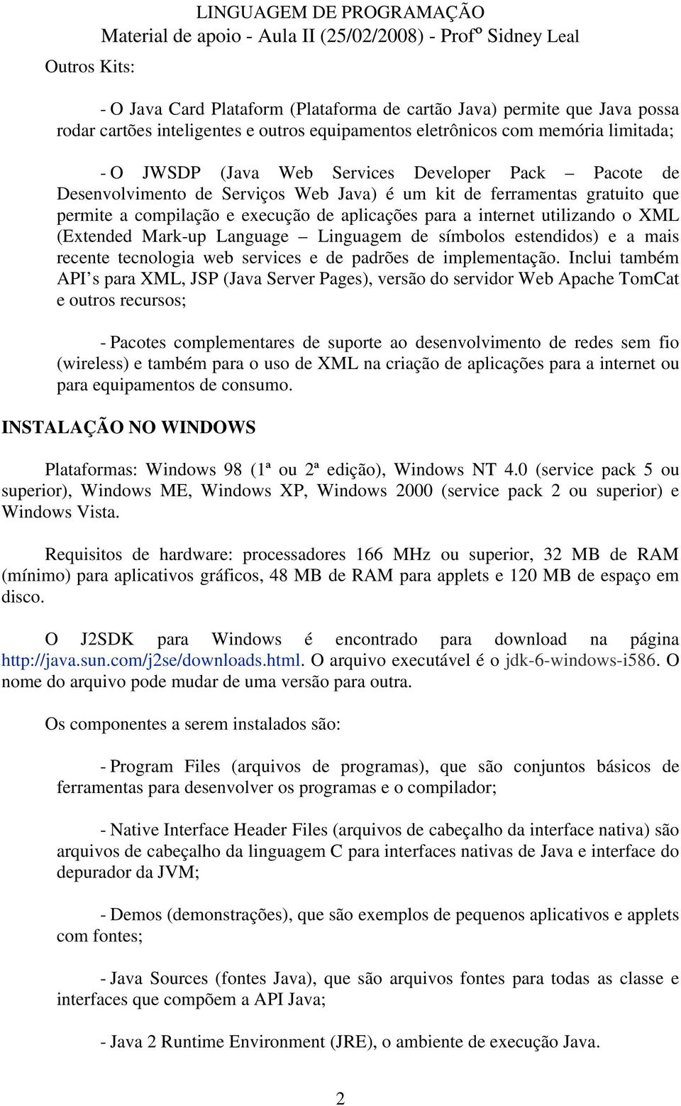 XML (Extended Mark-up Language Linguagem de símbolos estendidos) e a mais recente tecnologia web services e de padrões de implementação.