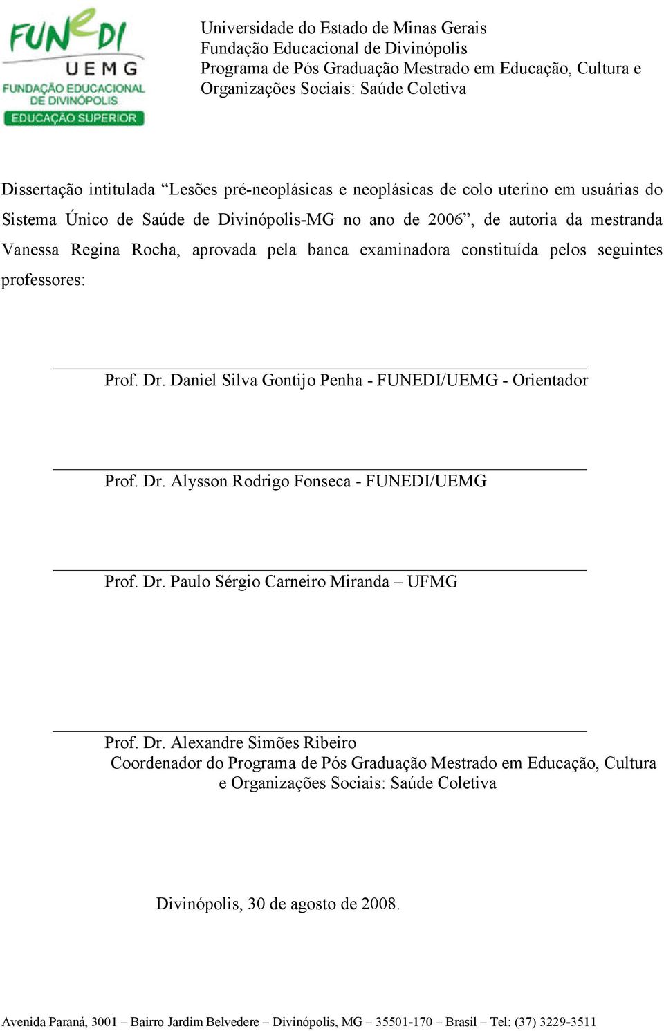 constituída pelos seguintes professores: Prof. Dr. Daniel Silva Gontijo Penha - FUNEDI/UEMG - Orientador Prof. Dr. Alysson Rodrigo Fonseca - FUNEDI/UEMG Prof. Dr. Paulo Sérgio Carneiro Miranda UFMG Prof.