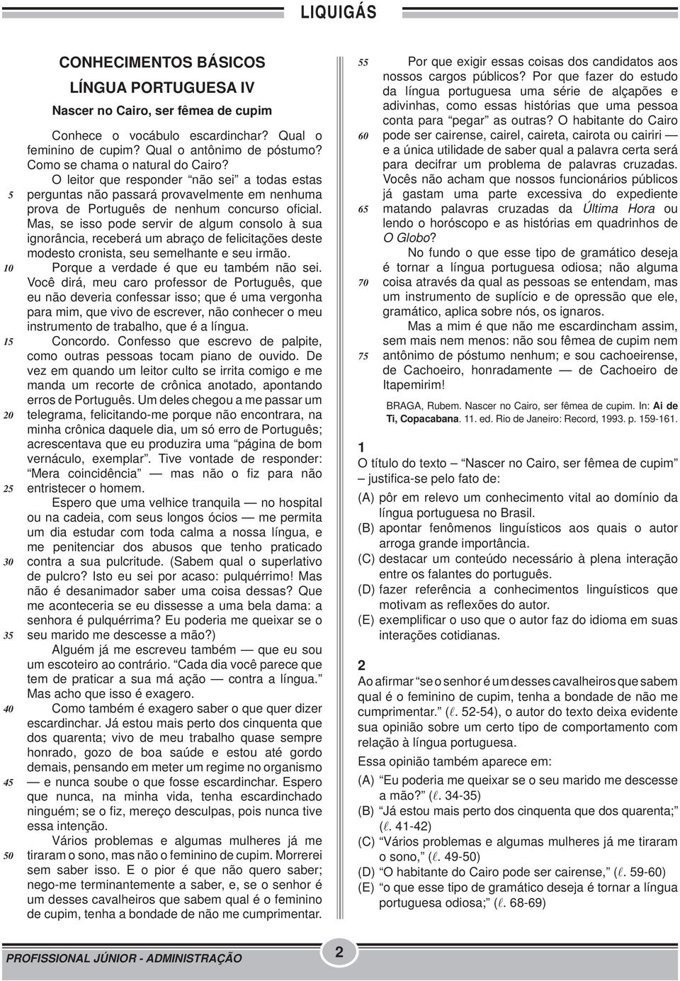 Mas, se isso pode servir de algum consolo à sua ignorância, receberá um abraço de felicitações deste modesto cronista, seu semelhante e seu irmão. Porque a verdade é que eu também não sei.