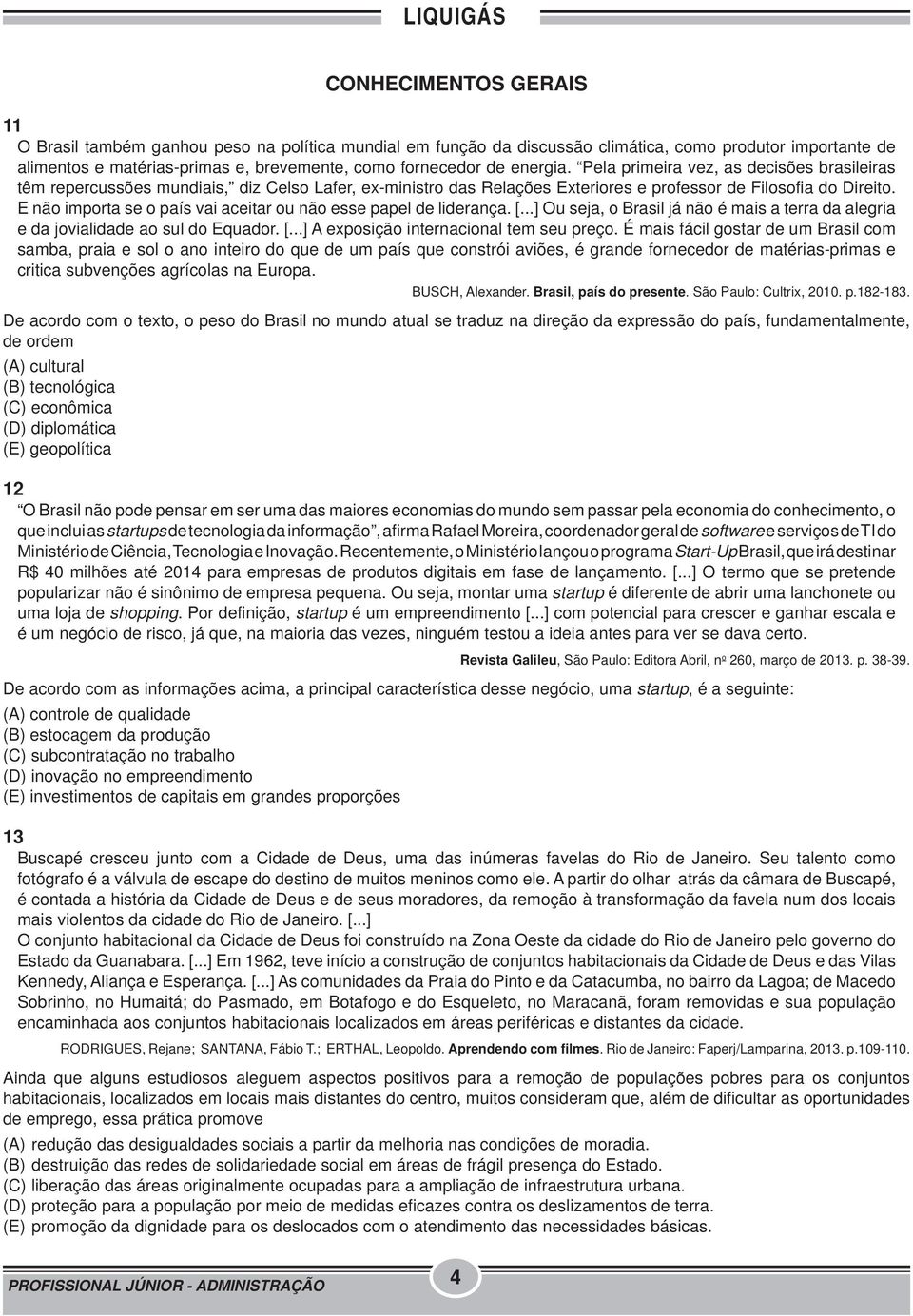 E não importa se o país vai aceitar ou não esse papel de liderança. [...] Ou seja, o Brasil já não é mais a terra da alegria e da jovialidade ao sul do Equador. [...] A exposição internacional tem seu preço.