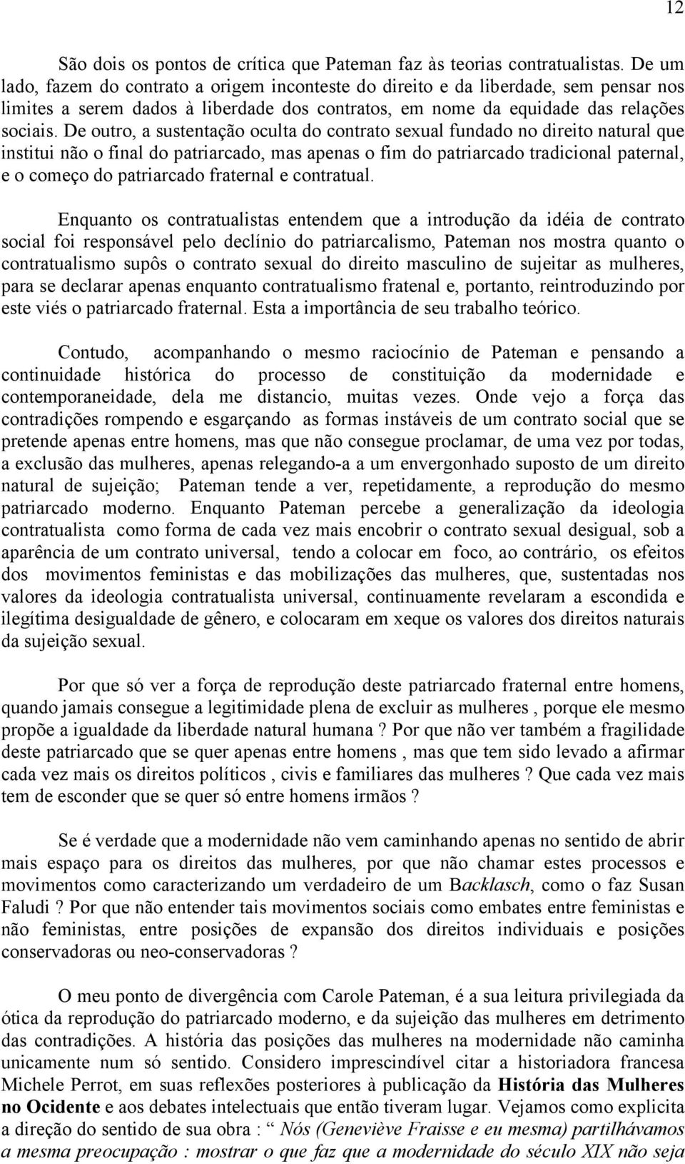 De outro, a sustentação oculta do contrato sexual fundado no direito natural que institui não o final do patriarcado, mas apenas o fim do patriarcado tradicional paternal, e o começo do patriarcado