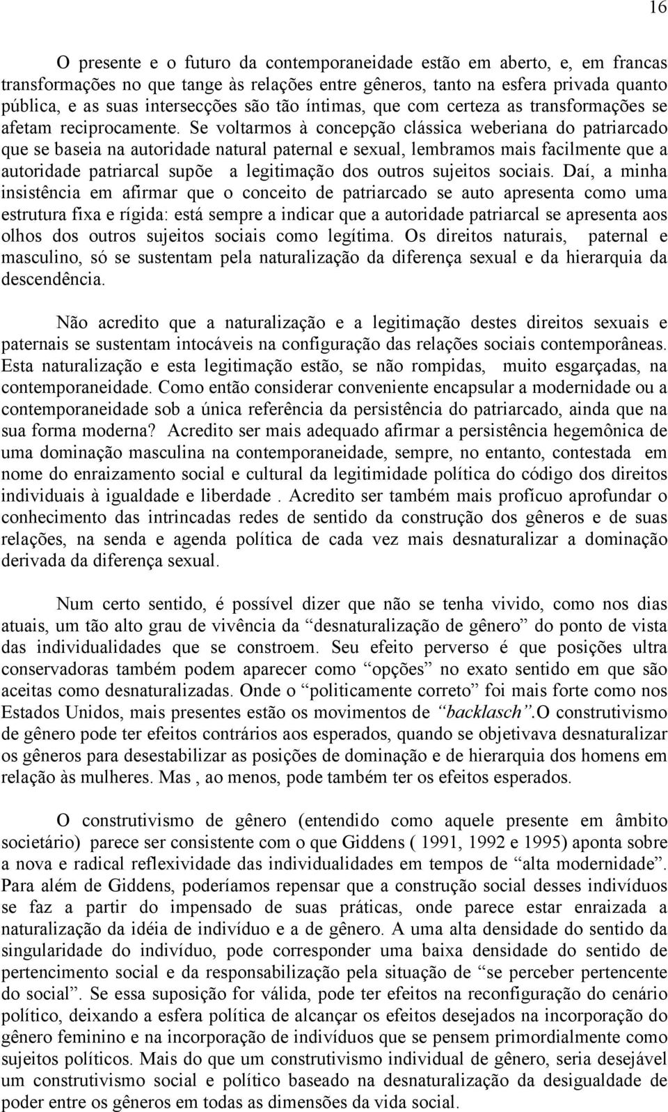 Se voltarmos à concepção clássica weberiana do patriarcado que se baseia na autoridade natural paternal e sexual, lembramos mais facilmente que a autoridade patriarcal supõe a legitimação dos outros