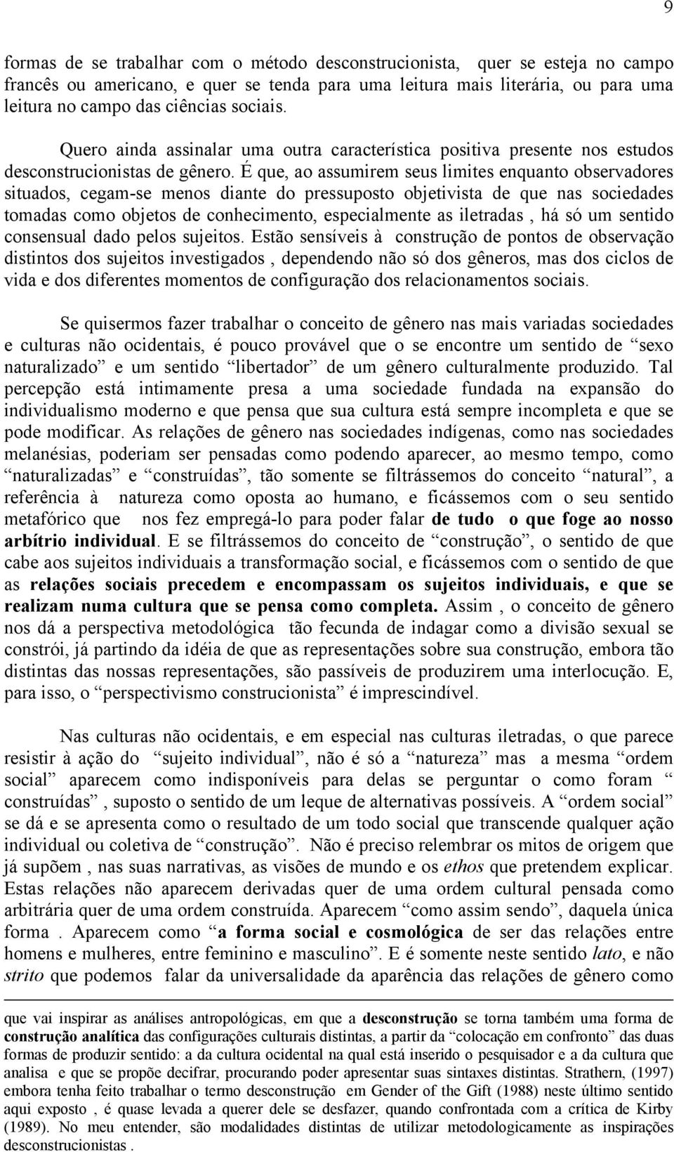 É que, ao assumirem seus limites enquanto observadores situados, cegam-se menos diante do pressuposto objetivista de que nas sociedades tomadas como objetos de conhecimento, especialmente as