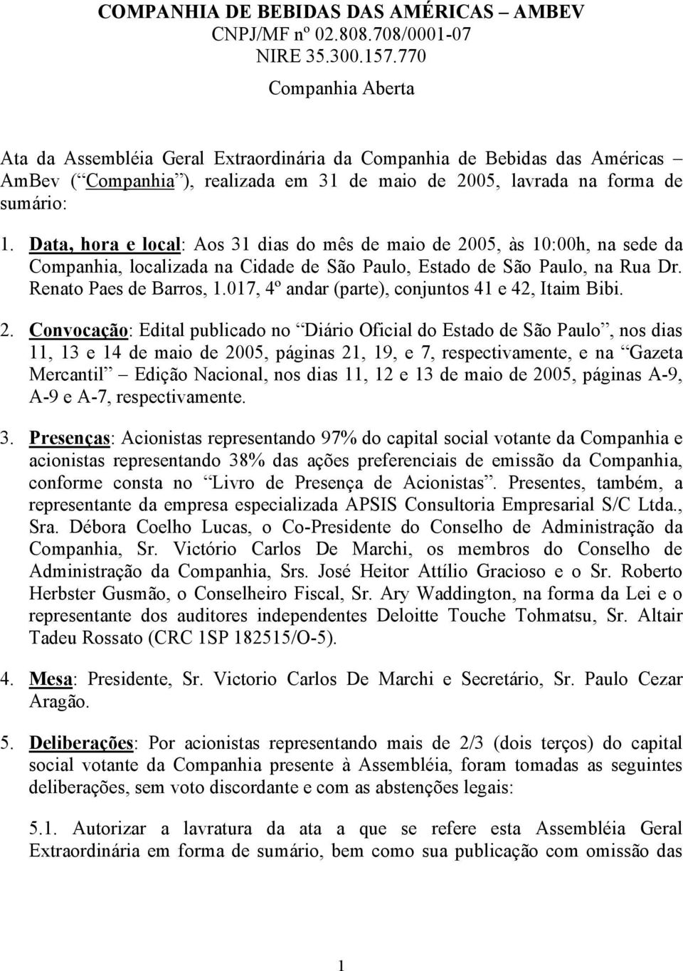 Data, hora e local: Aos 31 dias do mês de maio de 2005, às 10:00h, na sede da Companhia, localizada na Cidade de São Paulo, Estado de São Paulo, na Rua Dr. Renato Paes de Barros, 1.