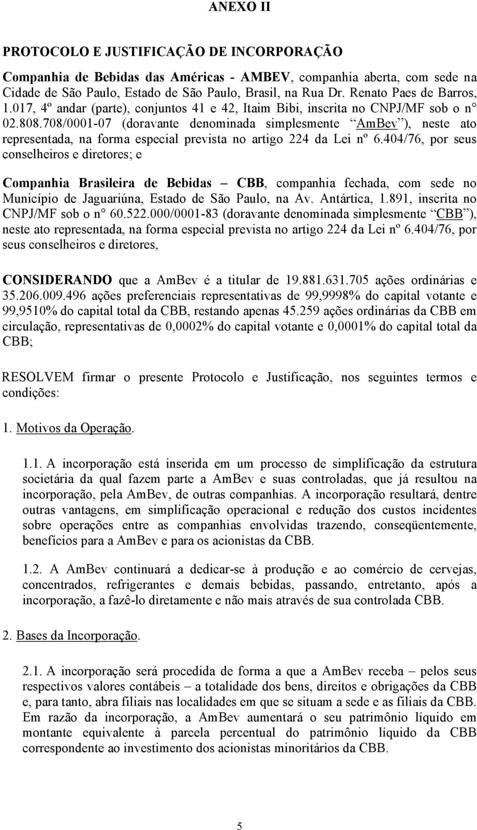 708/0001-07 (doravante denominada simplesmente AmBev ), neste ato representada, na forma especial prevista no artigo 224 da Lei nº 6.