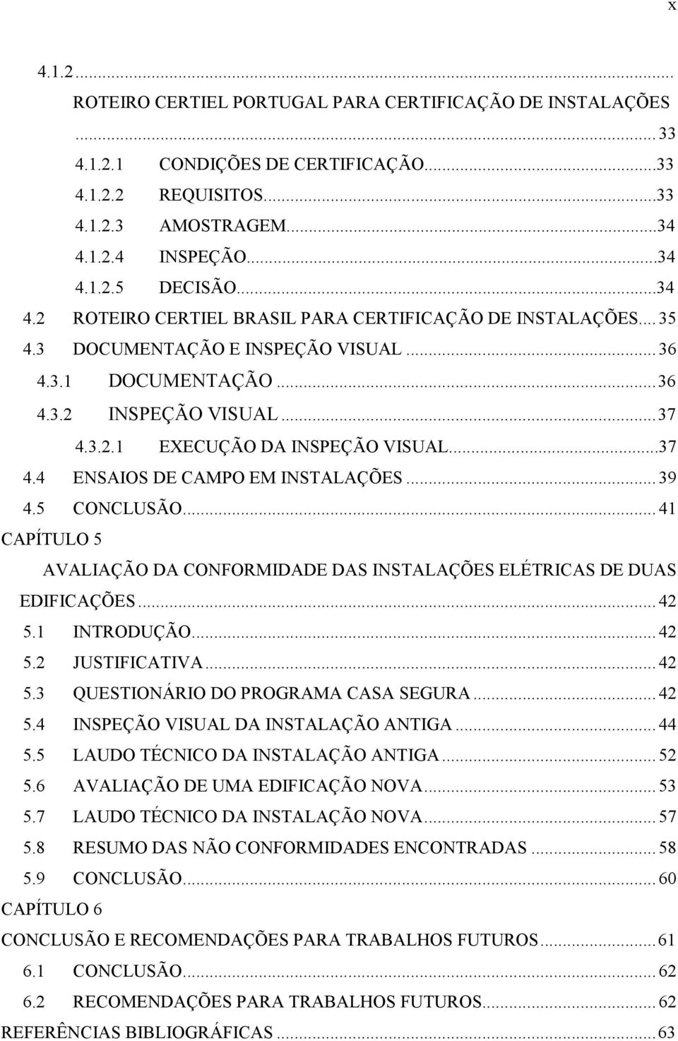 ..37 4.4 ENSAIOS DE CAMPO EM INSTALAÇÕES... 39 4.5 CONCLUSÃO... 41 CAPÍTULO 5 AVALIAÇÃO DA CONFORMIDADE DAS INSTALAÇÕES ELÉTRICAS DE DUAS EDIFICAÇÕES... 42 5.1 INTRODUÇÃO... 42 5.2 JUSTIFICATIVA.