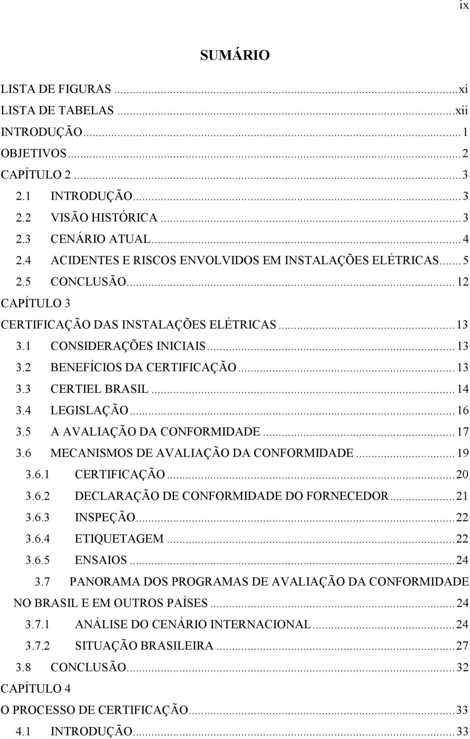 2 BENEFÍCIOS DA CERTIFICAÇÃO... 13 3.3 CERTIEL BRASIL... 14 3.4 LEGISLAÇÃO... 16 3.5 A AVALIAÇÃO DA CONFORMIDADE... 17 3.6 MECANISMOS DE AVALIAÇÃO DA CONFORMIDADE... 19 3.6.1 CERTIFICAÇÃO...20 3.6.2 DECLARAÇÃO DE CONFORMIDADE DO FORNECEDOR.