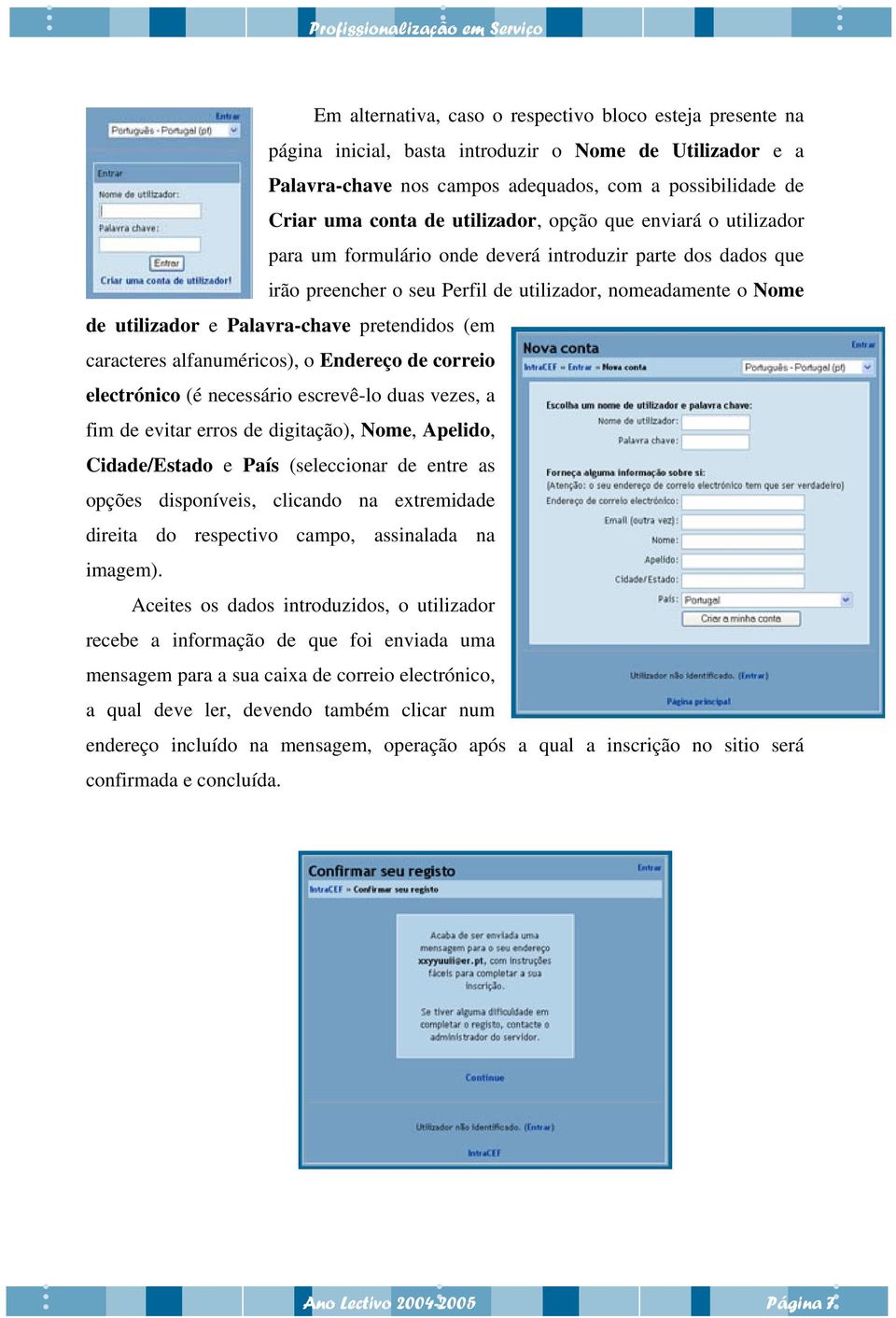 pretendidos (em caracteres alfanuméricos), o Endereço de correio electrónico (é necessário escrevê-lo duas vezes, a fim de evitar erros de digitação), Nome, Apelido, Cidade/Estado e País (seleccionar