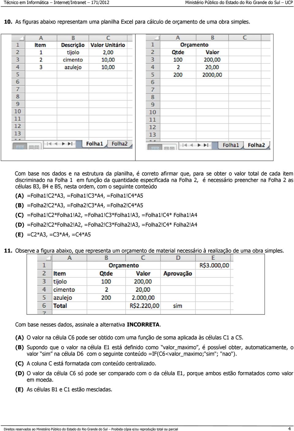 preencher na Folha 2 as células B3, B4 e B5, nesta ordem, com o seguinte conteúdo (A) =Folha1!C2*A3, =Folha1!C3*A4, =Folha1!C4*A5 (B) =Folha2!C2*A3, =Folha2!C3*A4, =Folha2!C4*A5 (C) =Folha1!C2*Folha1!