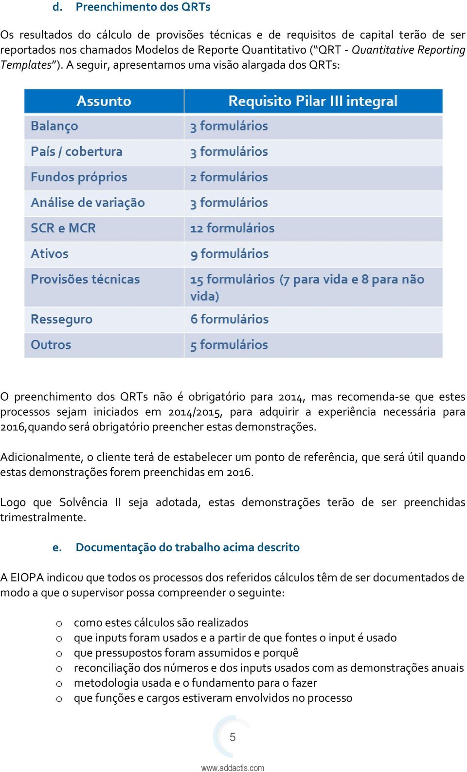 A seguir, apresentamos uma visão alargada dos QRTs: O preenchimento dos QRTs não é obrigatório para 2014, mas recomenda-se que estes processos sejam iniciados em 2014/2015, para adquirir a