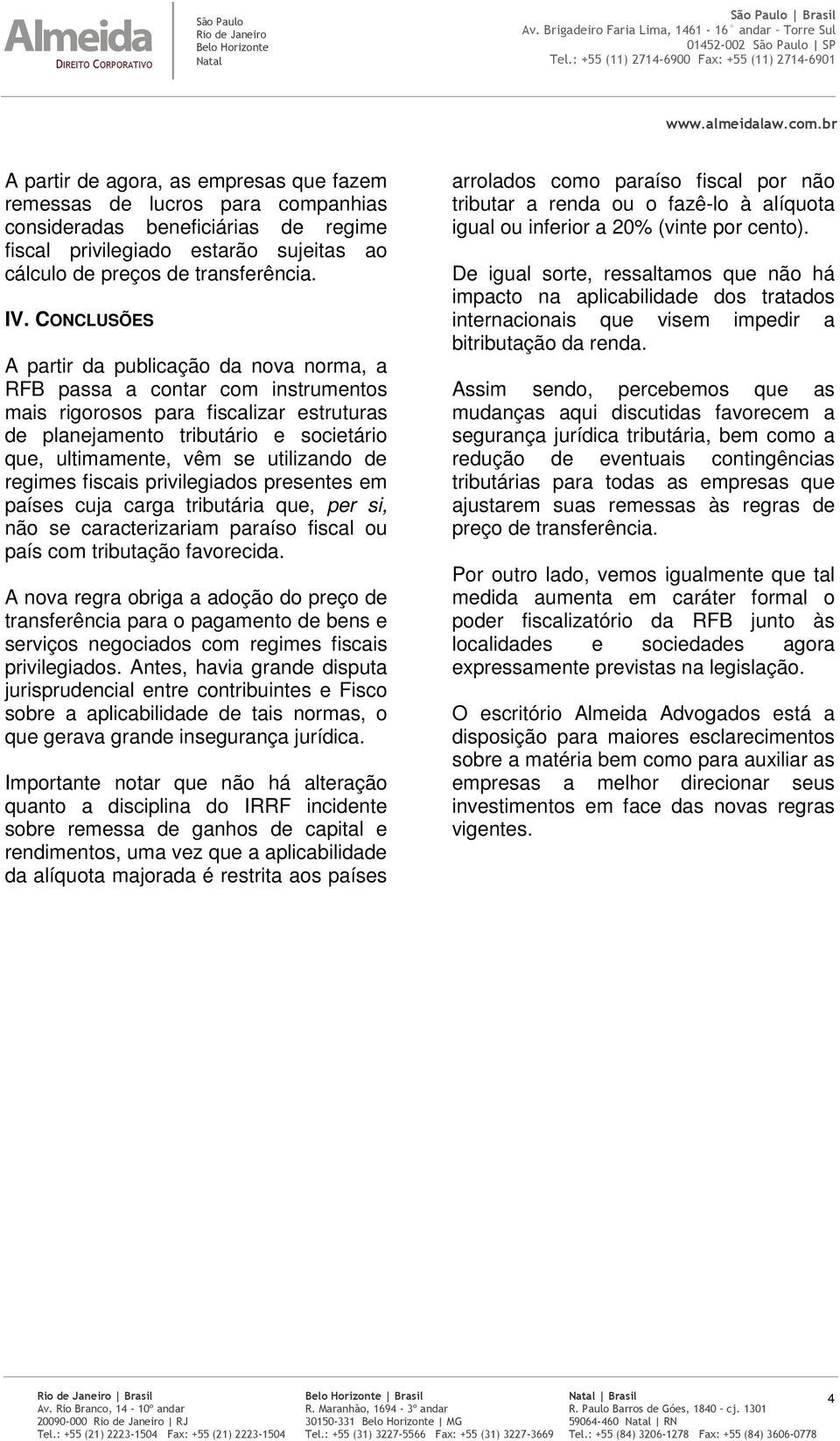 CONCLUSÕES A partir da publicação da nova norma, a RFB passa a contar com instrumentos mais rigorosos para fiscalizar estruturas de planejamento tributário e societário que, ultimamente, vêm se