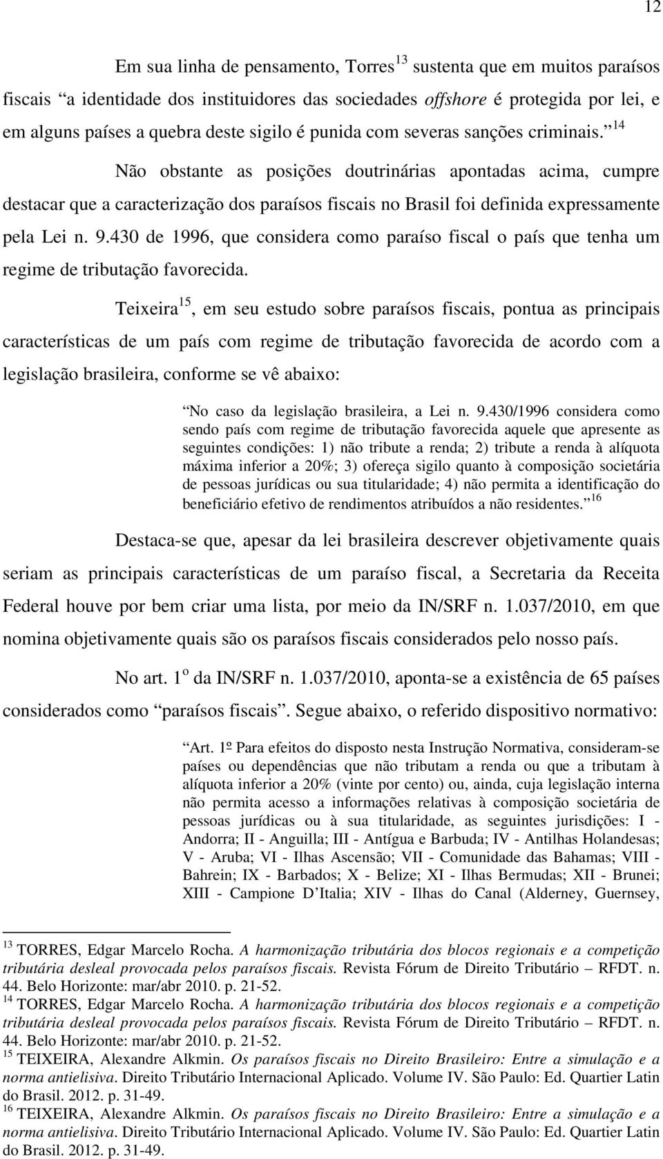 14 Não obstante as posições doutrinárias apontadas acima, cumpre destacar que a caracterização dos paraísos fiscais no Brasil foi definida expressamente pela Lei n. 9.