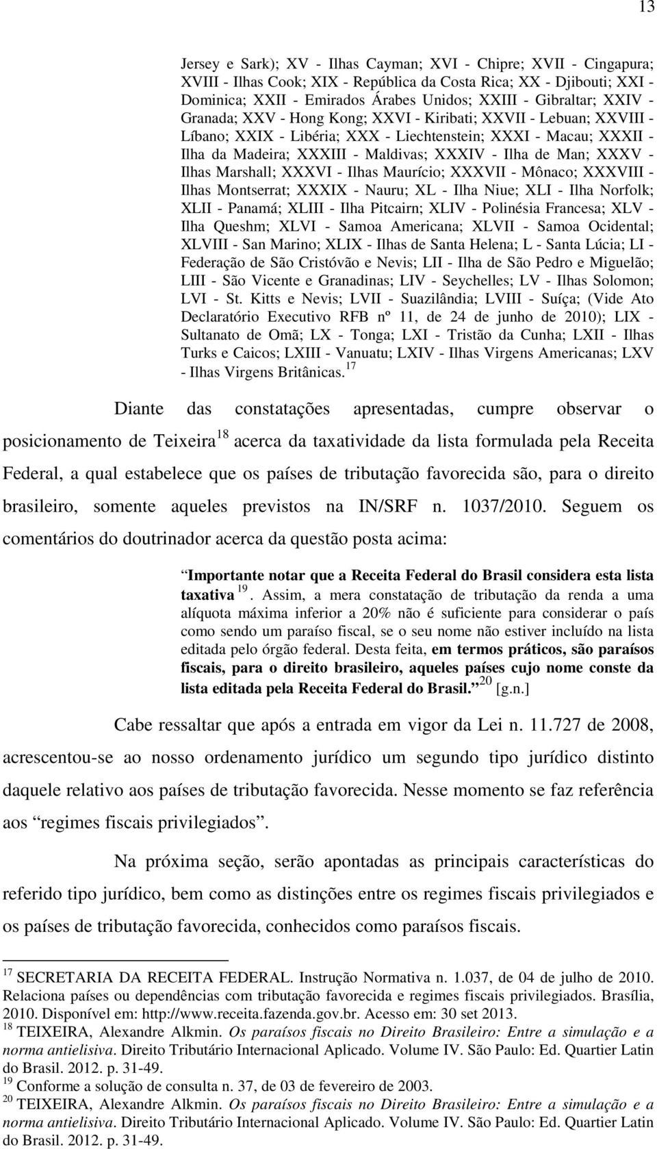 Ilha de Man; XXXV - Ilhas Marshall; XXXVI - Ilhas Maurício; XXXVII - Mônaco; XXXVIII - Ilhas Montserrat; XXXIX - Nauru; XL - Ilha Niue; XLI - Ilha Norfolk; XLII - Panamá; XLIII - Ilha Pitcairn; XLIV