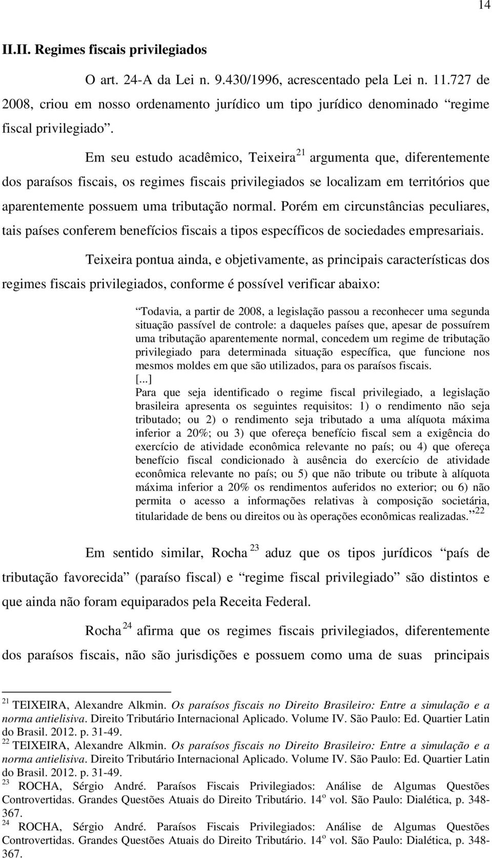 Em seu estudo acadêmico, Teixeira 21 argumenta que, diferentemente dos paraísos fiscais, os regimes fiscais privilegiados se localizam em territórios que aparentemente possuem uma tributação normal.