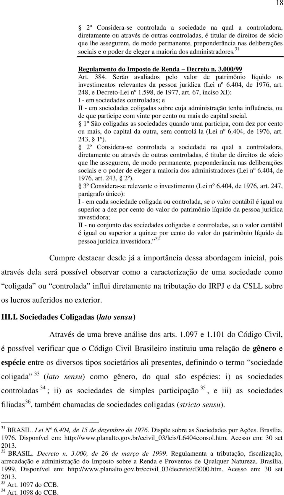 Serão avaliados pelo valor de patrimônio líquido os investimentos relevantes da pessoa jurídica (Lei nº 6.404, de 1976, art. 248, e Decreto-Lei nº 1.598, de 1977, art.