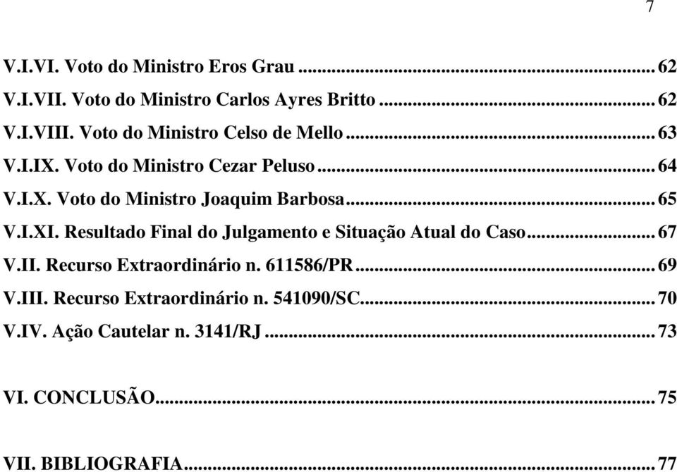 .. 65 V.I.XI. Resultado Final do Julgamento e Situação Atual do Caso... 67 V.II. Recurso Extraordinário n. 611586/PR.