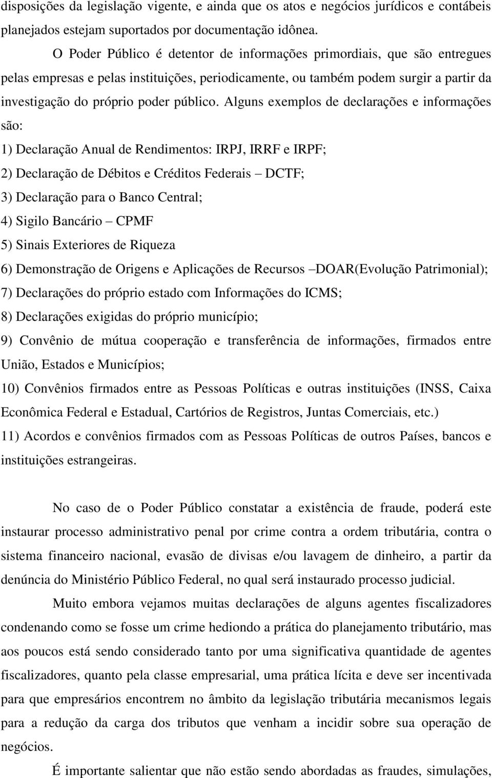 Alguns exemplos de declarações e informações são: 1) Declaração Anual de Rendimentos: IRPJ, IRRF e IRPF; 2) Declaração de Débitos e Créditos Federais DCTF; 3) Declaração para o Banco Central; 4)