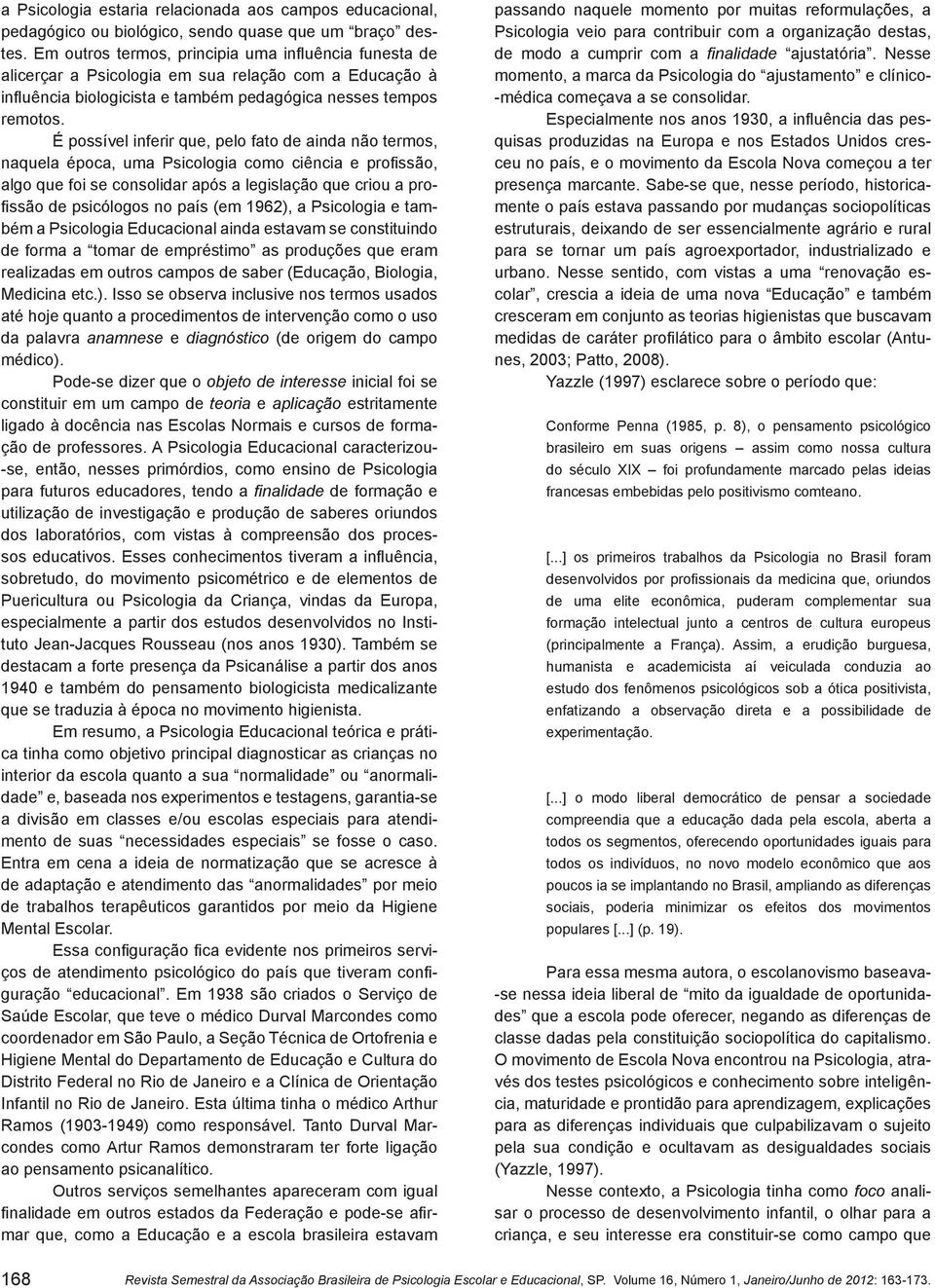 É possível inferir que, pelo fato de ainda não termos, naquela época, uma Psicologia como ciência e profissão, algo que foi se consolidar após a legislação que criou a profissão de psicólogos no país