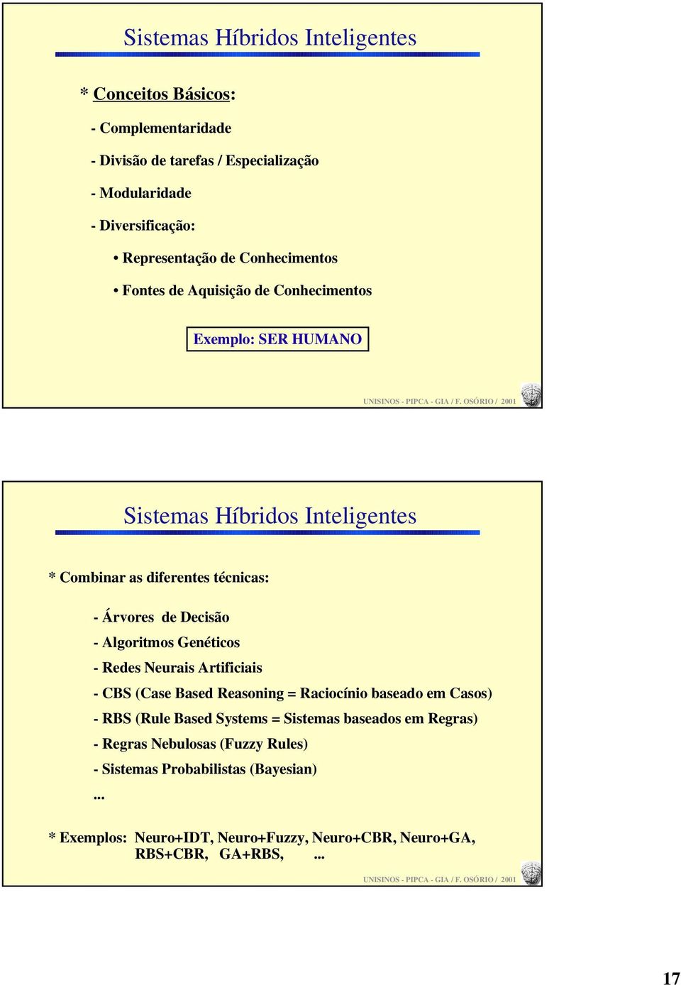 Árvores de Decisão - lgoritmos Genéticos - Redes Neurais rtificiais - CS (Case ased Reasoning = Raciocínio baseado em Casos) - RS (Rule ased Systems =