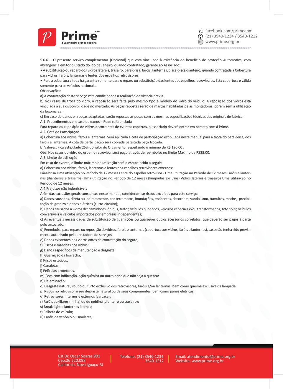 Associado: A substituição ou reparo dos vidros laterais, traseiro, para-brisa, faróis, lanternas, pisca-pisca dianteiro, quando contratada a Cobertura para vidros, faróis, lanternas e lentes dos