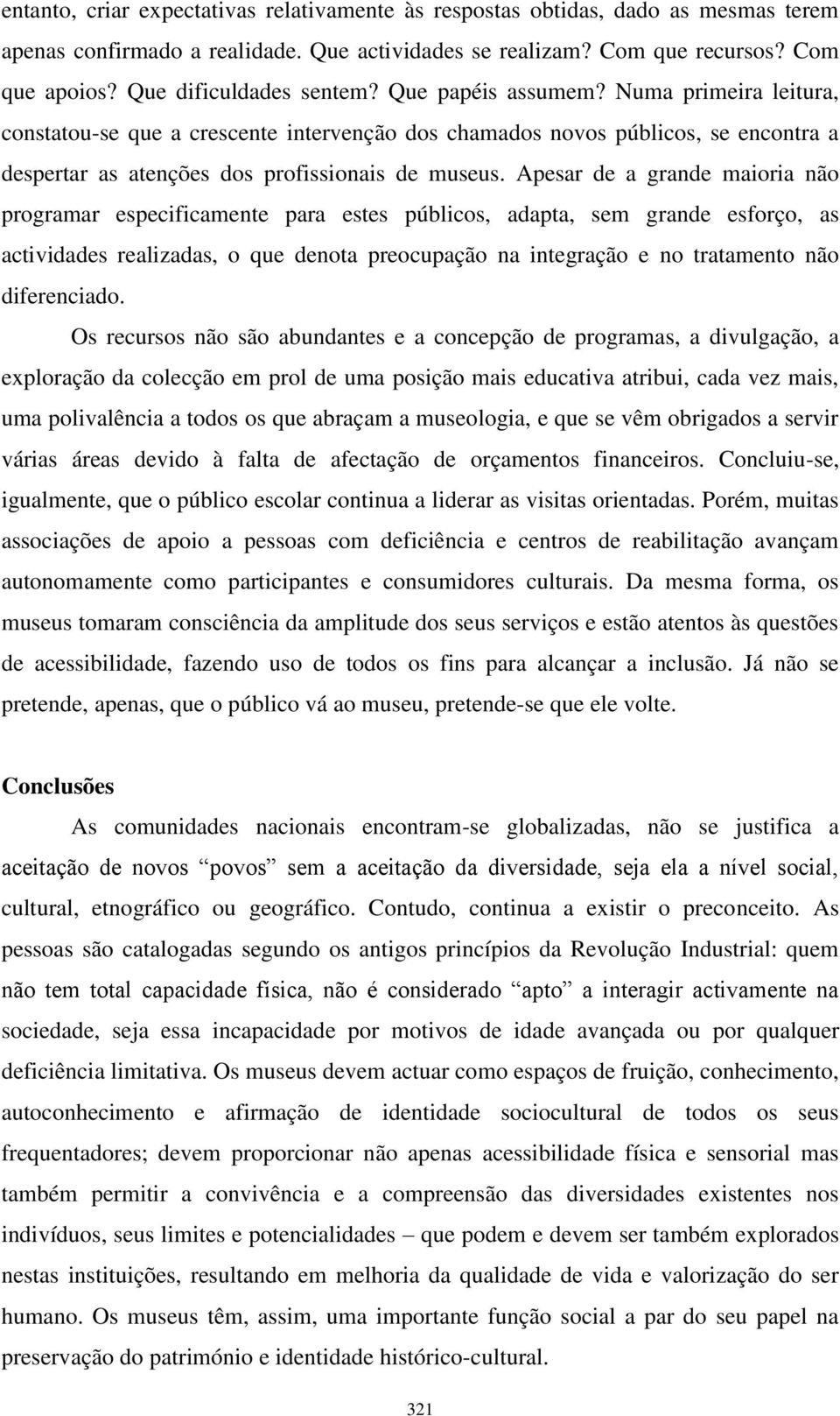 Numa primeira leitura, constatou-se que a crescente intervenção dos chamados novos públicos, se encontra a despertar as atenções dos profissionais de museus.