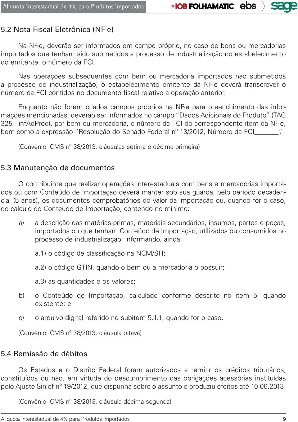 Nas operações subsequentes com bem ou mercadoria importados não submetidos a processo de industrialização, o estabelecimento emitente da NF-e deverá transcrever o número da FCI contidos no documento