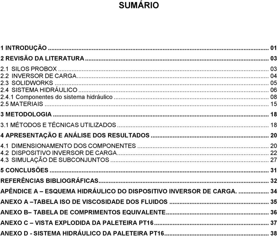 .. 22 4.3 SIMULAÇÃO DE SUBCONJUNTOS... 27 5 CONCLUSÕES... 31 REFERÊNCIAS BIBLIOGRÁFICAS... 32 APÊNDICE A ESQUEMA HIDRÁULICO DO DISPOSITIVO INVERSOR DE CARGA.