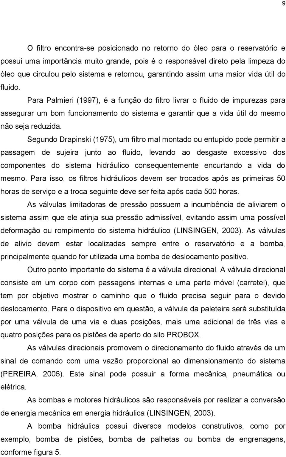 Para Palmieri (1997), é a função do filtro livrar o fluido de impurezas para assegurar um bom funcionamento do sistema e garantir que a vida útil do mesmo não seja reduzida.