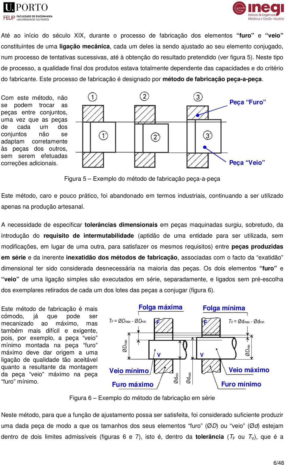 Neste tipo de processo, a qualidade final dos produtos estava totalmente dependente das capacidades e do critério do fabricante.