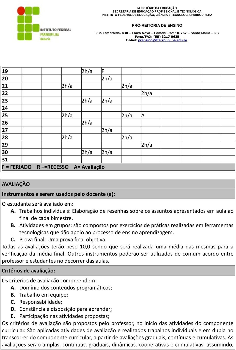 Atividades em grupos: são compostos por exercícios de práticas realizadas em ferramentas tecnológicas que dão apoio ao processo de ensino aprendizagem. C. Prova final: Uma prova final objetiva.