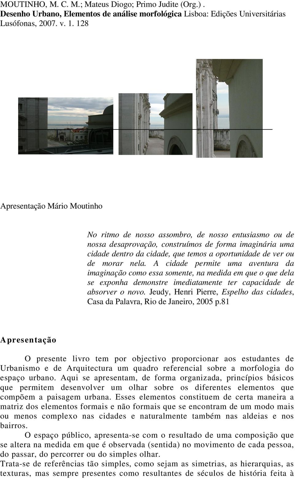 ou de morar nela. A cidade permite uma aventura da imaginação como essa somente, na medida em que o que dela se exponha demonstre imediatamente ter capacidade de absorver o novo.