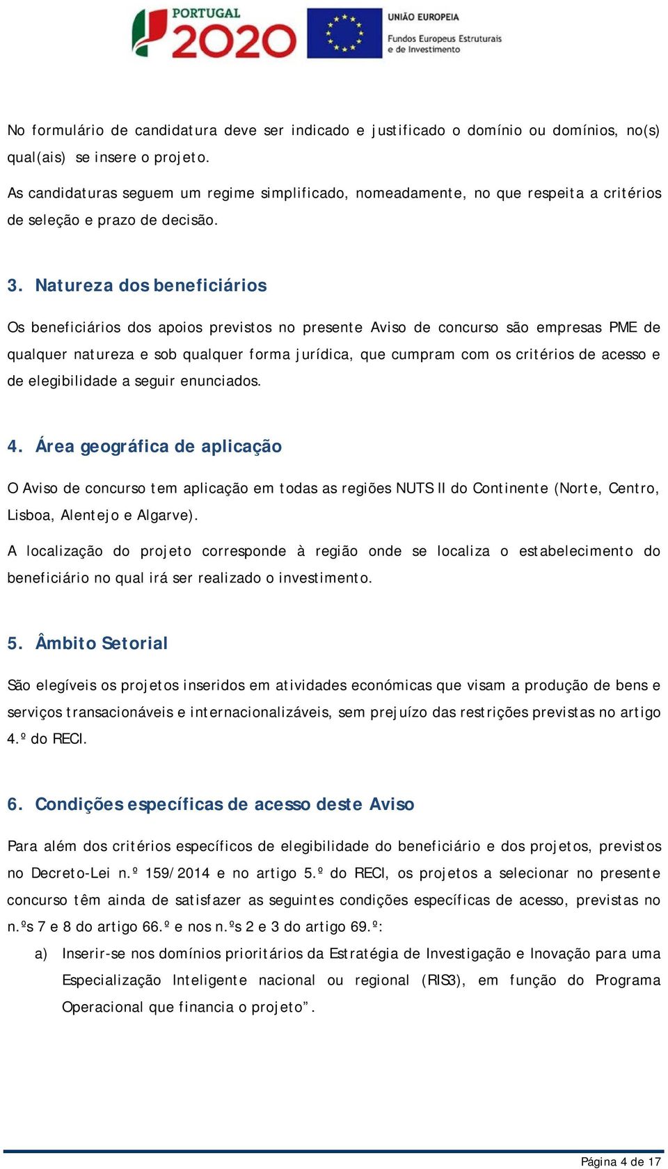 Ár gográfic d plicção O Aviso d concurso tm plicção m tods s rgiõs NUTS II do Continnt (Nort, Cntro, Lisbo, Alntjo Algrv).